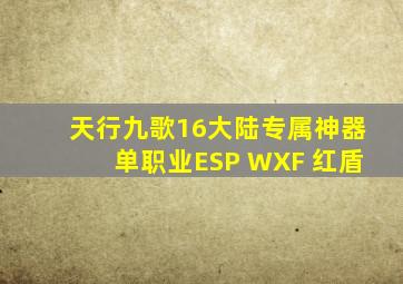 天行九歌16大陆专属神器单职业ESP WXF 红盾